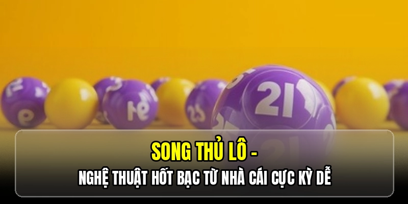 Song thủ lô - Nghệ thuật hốt bạc từ nhà cái cực kỳ dễ